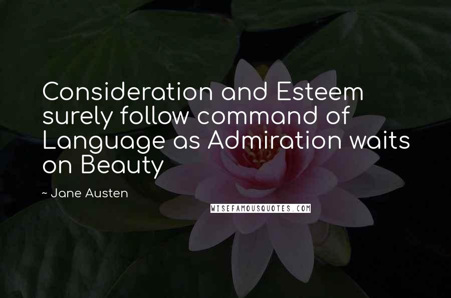Jane Austen Quotes: Consideration and Esteem surely follow command of Language as Admiration waits on Beauty