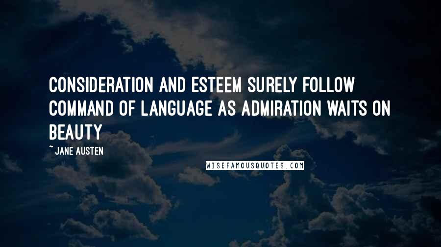 Jane Austen Quotes: Consideration and Esteem surely follow command of Language as Admiration waits on Beauty