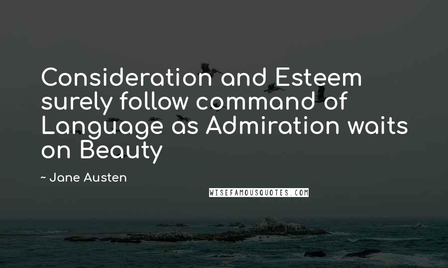 Jane Austen Quotes: Consideration and Esteem surely follow command of Language as Admiration waits on Beauty