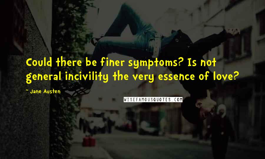 Jane Austen Quotes: Could there be finer symptoms? Is not general incivility the very essence of love?