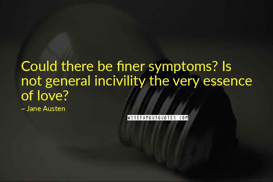 Jane Austen Quotes: Could there be finer symptoms? Is not general incivility the very essence of love?