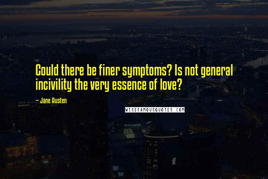 Jane Austen Quotes: Could there be finer symptoms? Is not general incivility the very essence of love?