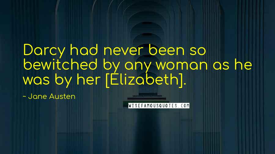 Jane Austen Quotes: Darcy had never been so bewitched by any woman as he was by her [Elizabeth].