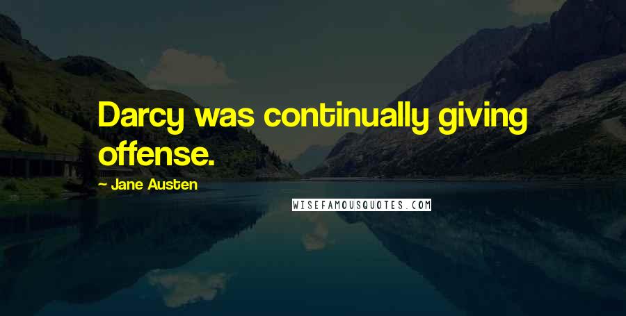 Jane Austen Quotes: Darcy was continually giving offense.