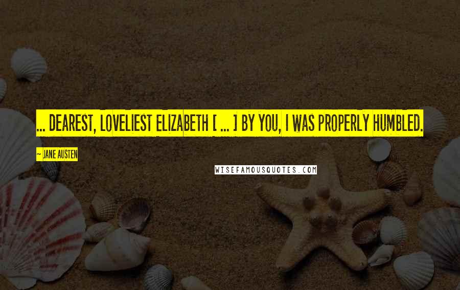 Jane Austen Quotes: ... dearest, loveliest Elizabeth [ ... ] By you, I was properly humbled.
