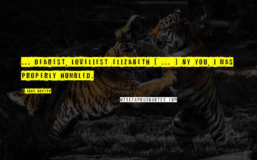 Jane Austen Quotes: ... dearest, loveliest Elizabeth [ ... ] By you, I was properly humbled.