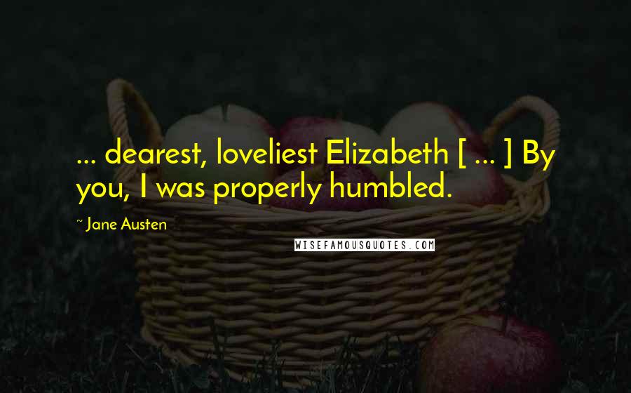Jane Austen Quotes: ... dearest, loveliest Elizabeth [ ... ] By you, I was properly humbled.