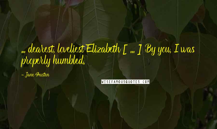 Jane Austen Quotes: ... dearest, loveliest Elizabeth [ ... ] By you, I was properly humbled.