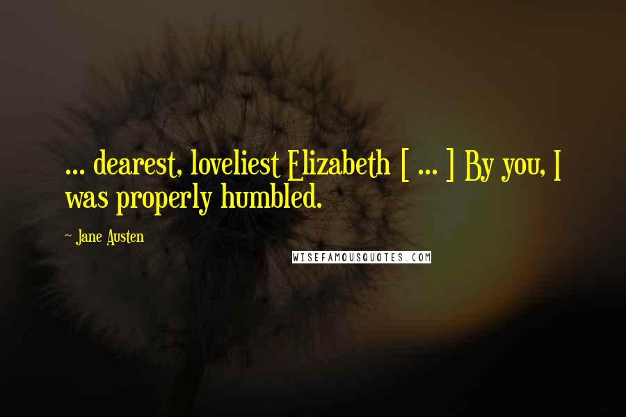 Jane Austen Quotes: ... dearest, loveliest Elizabeth [ ... ] By you, I was properly humbled.