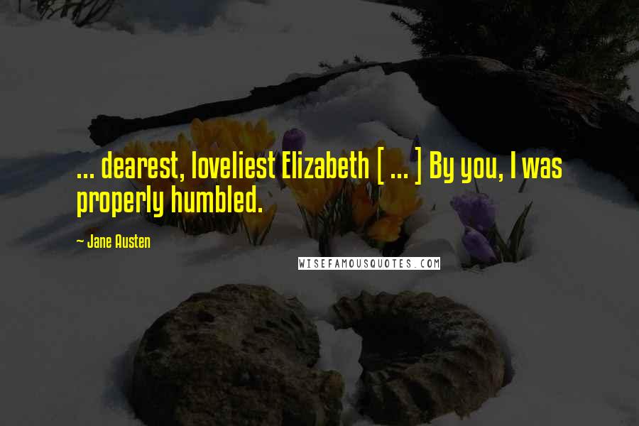 Jane Austen Quotes: ... dearest, loveliest Elizabeth [ ... ] By you, I was properly humbled.