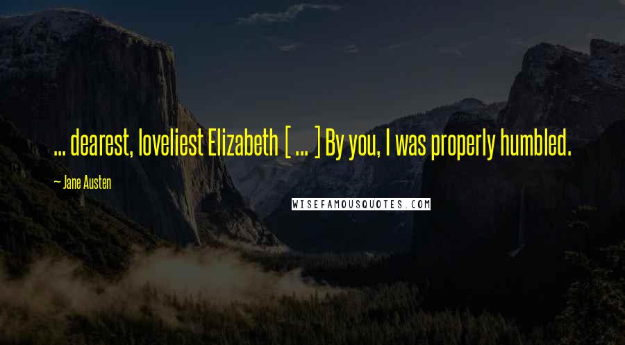 Jane Austen Quotes: ... dearest, loveliest Elizabeth [ ... ] By you, I was properly humbled.