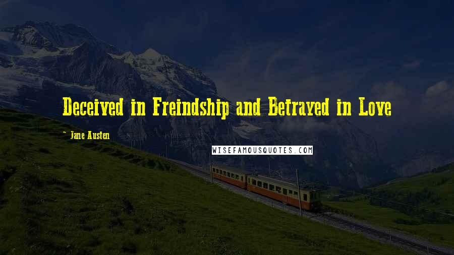 Jane Austen Quotes: Deceived in Freindship and Betrayed in Love