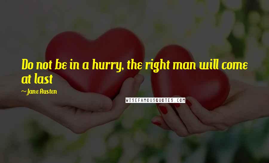 Jane Austen Quotes: Do not be in a hurry, the right man will come at last