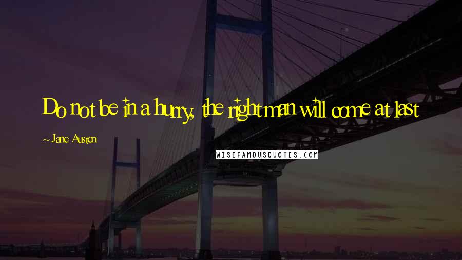 Jane Austen Quotes: Do not be in a hurry, the right man will come at last