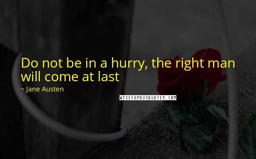 Jane Austen Quotes: Do not be in a hurry, the right man will come at last