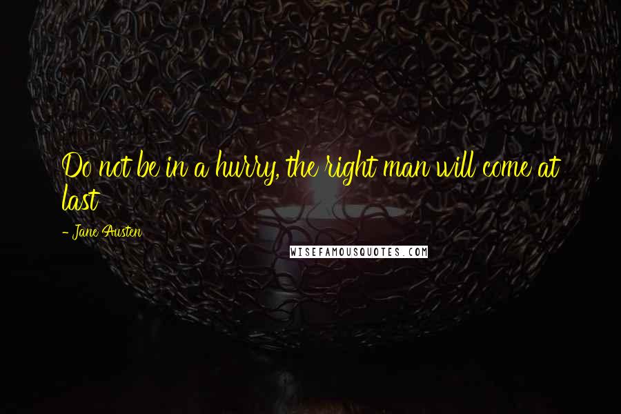 Jane Austen Quotes: Do not be in a hurry, the right man will come at last