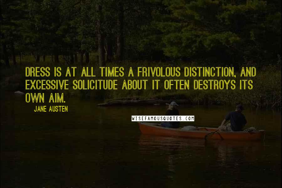 Jane Austen Quotes: Dress is at all times a frivolous distinction, and excessive solicitude about it often destroys its own aim.