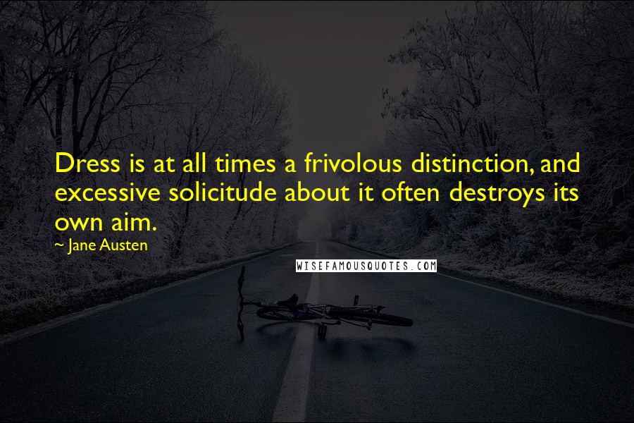 Jane Austen Quotes: Dress is at all times a frivolous distinction, and excessive solicitude about it often destroys its own aim.