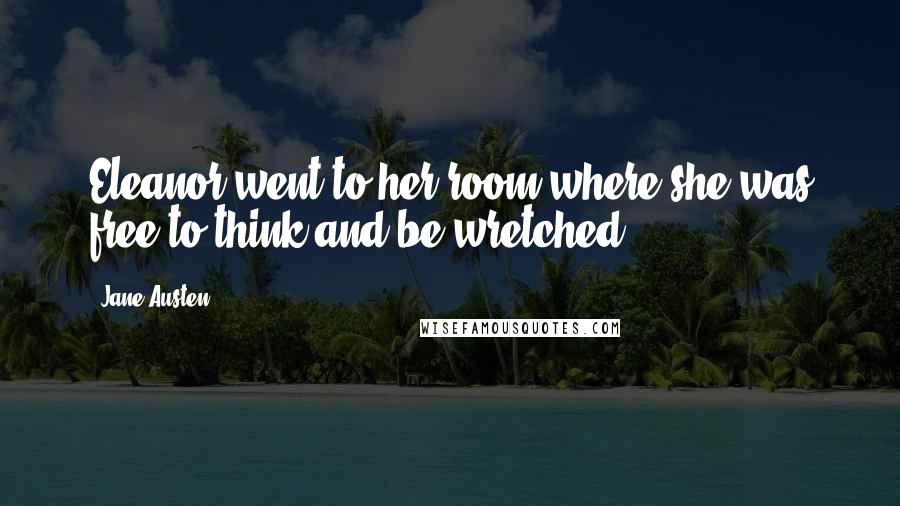Jane Austen Quotes: Eleanor went to her room where she was free to think and be wretched.