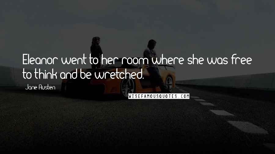 Jane Austen Quotes: Eleanor went to her room where she was free to think and be wretched.