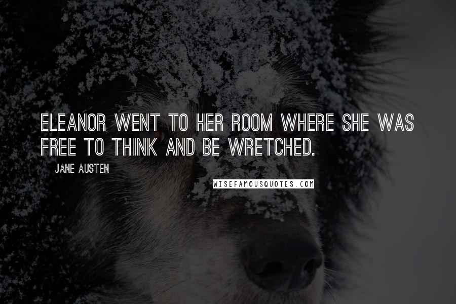 Jane Austen Quotes: Eleanor went to her room where she was free to think and be wretched.