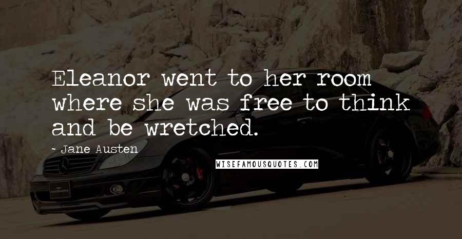 Jane Austen Quotes: Eleanor went to her room where she was free to think and be wretched.