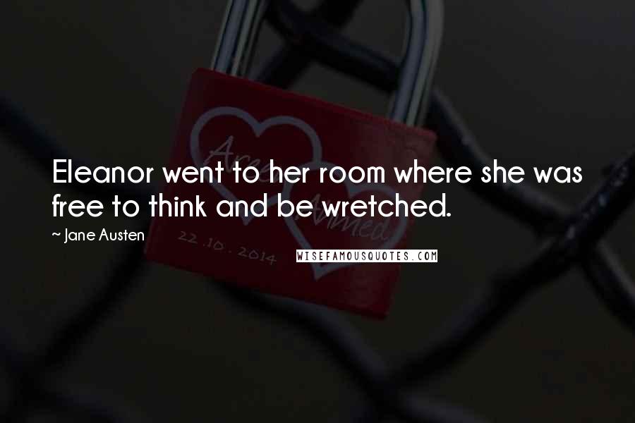Jane Austen Quotes: Eleanor went to her room where she was free to think and be wretched.