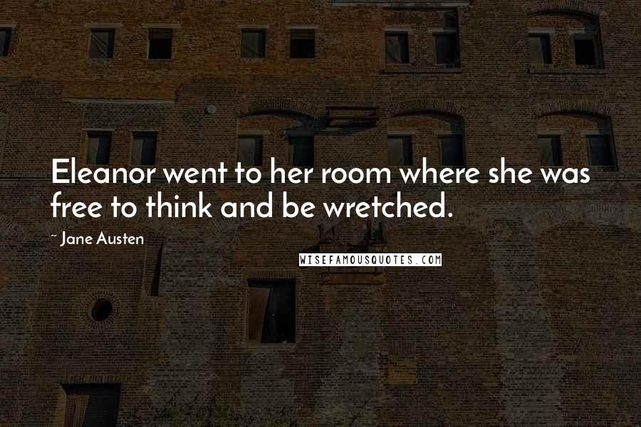 Jane Austen Quotes: Eleanor went to her room where she was free to think and be wretched.