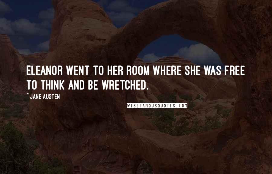 Jane Austen Quotes: Eleanor went to her room where she was free to think and be wretched.
