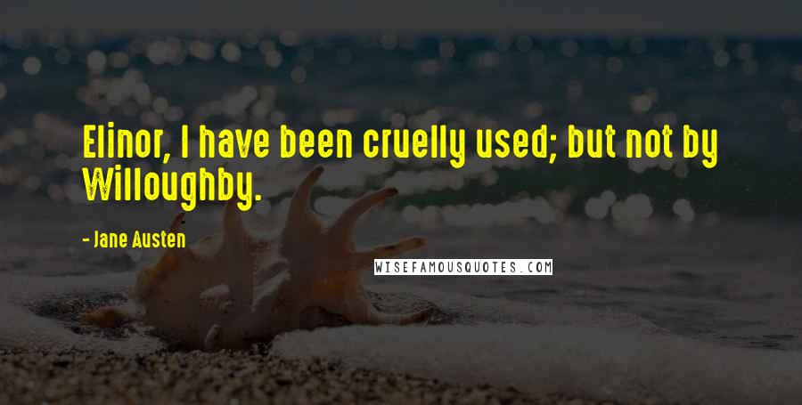 Jane Austen Quotes: Elinor, I have been cruelly used; but not by Willoughby.