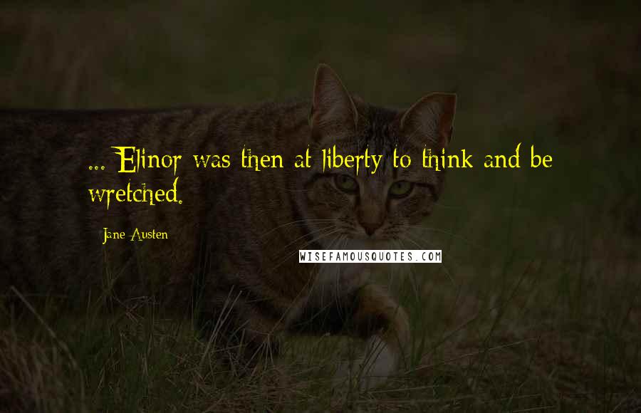 Jane Austen Quotes: ... Elinor was then at liberty to think and be wretched.