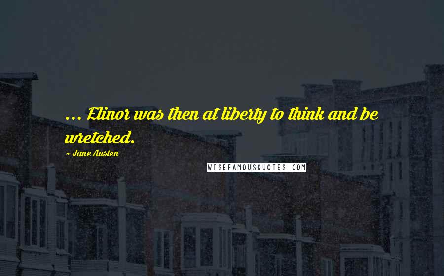 Jane Austen Quotes: ... Elinor was then at liberty to think and be wretched.