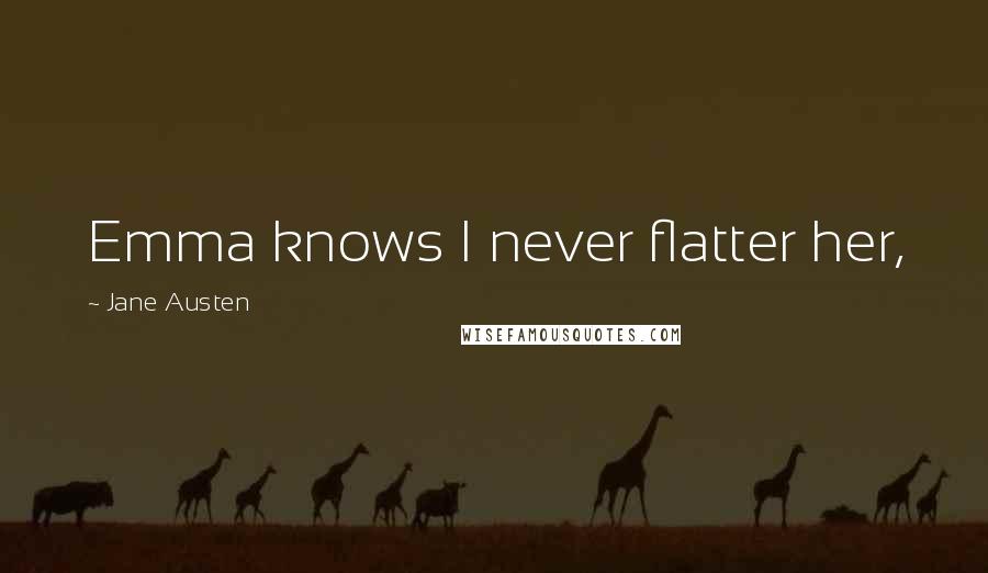 Jane Austen Quotes: Emma knows I never flatter her,