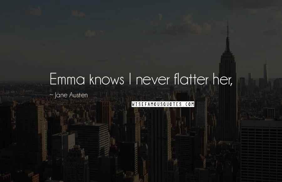 Jane Austen Quotes: Emma knows I never flatter her,