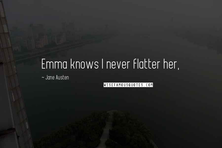 Jane Austen Quotes: Emma knows I never flatter her,