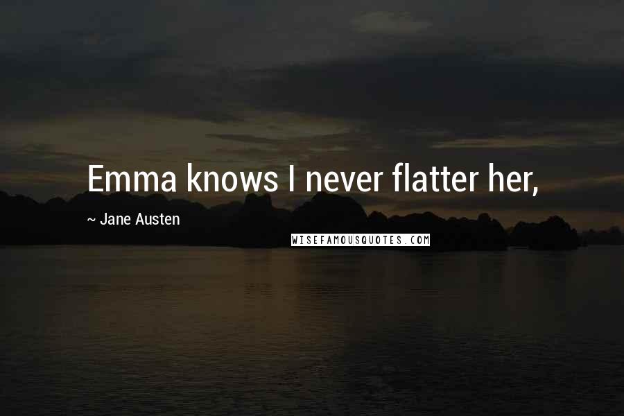 Jane Austen Quotes: Emma knows I never flatter her,