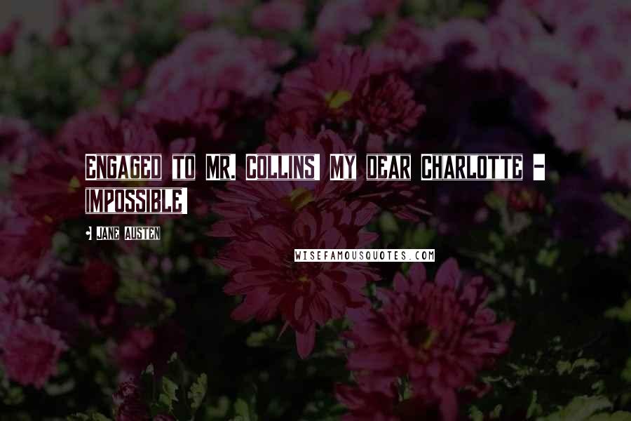 Jane Austen Quotes: Engaged to Mr. Collins! My dear Charlotte - impossible!