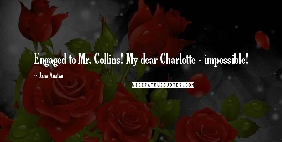 Jane Austen Quotes: Engaged to Mr. Collins! My dear Charlotte - impossible!