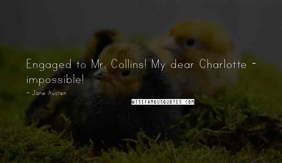 Jane Austen Quotes: Engaged to Mr. Collins! My dear Charlotte - impossible!