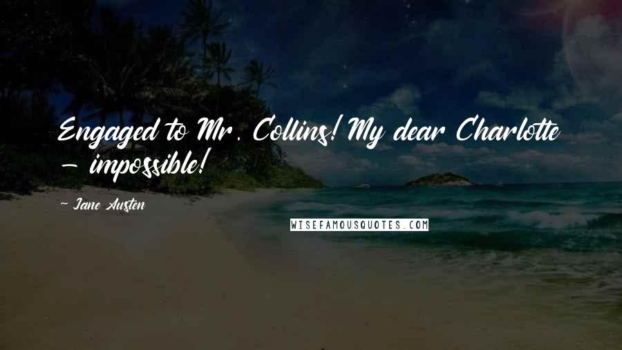 Jane Austen Quotes: Engaged to Mr. Collins! My dear Charlotte - impossible!