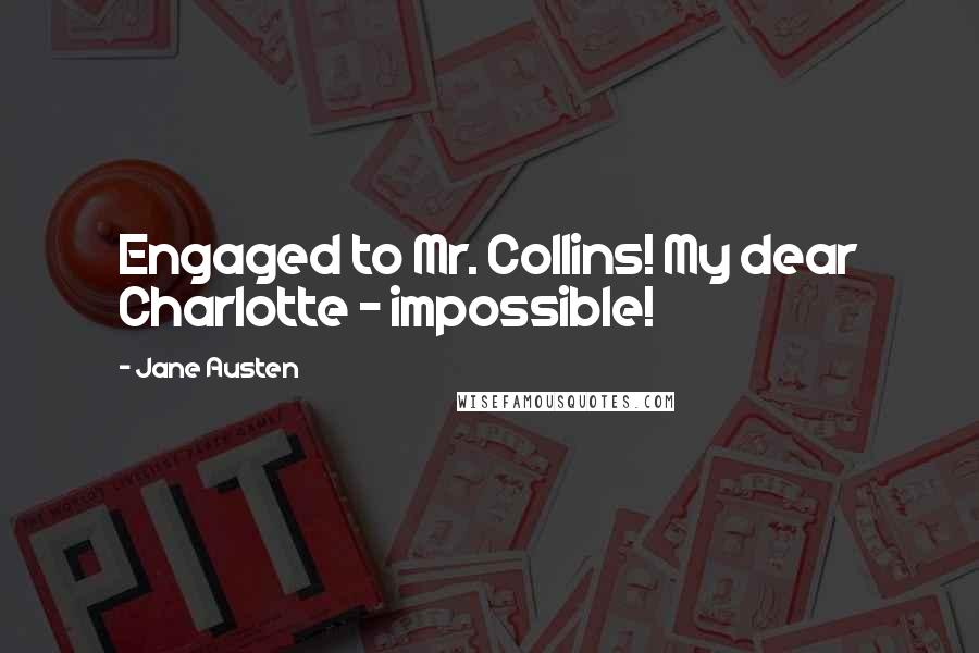 Jane Austen Quotes: Engaged to Mr. Collins! My dear Charlotte - impossible!