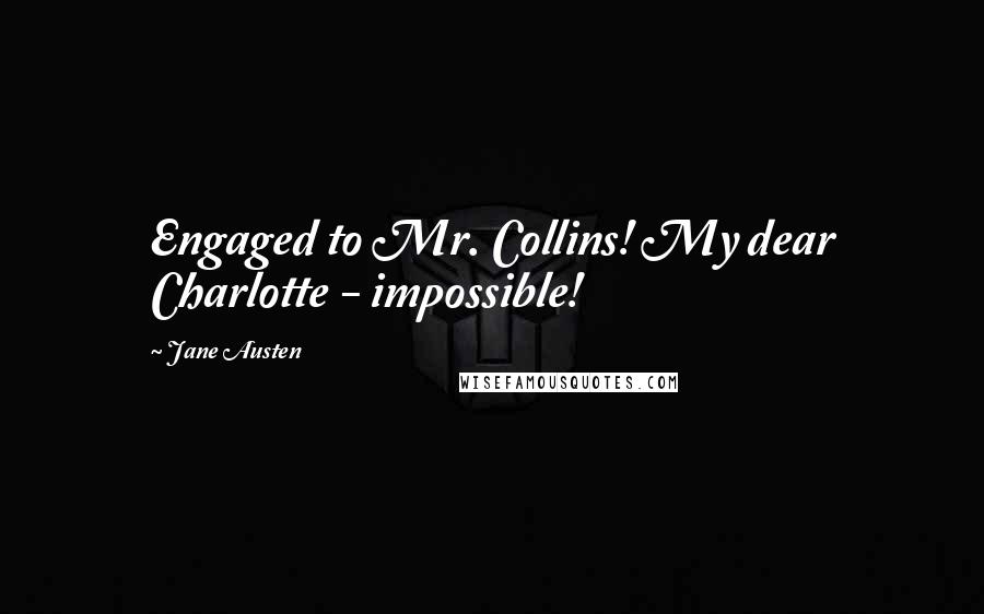 Jane Austen Quotes: Engaged to Mr. Collins! My dear Charlotte - impossible!
