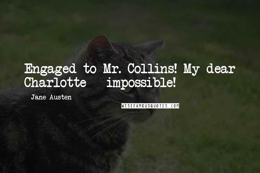 Jane Austen Quotes: Engaged to Mr. Collins! My dear Charlotte - impossible!