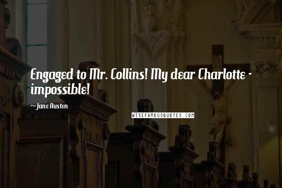 Jane Austen Quotes: Engaged to Mr. Collins! My dear Charlotte - impossible!