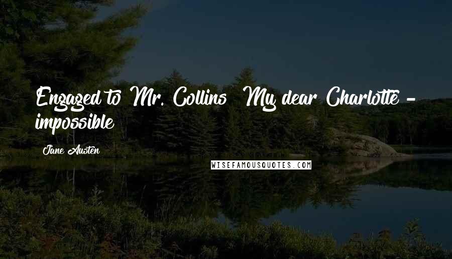 Jane Austen Quotes: Engaged to Mr. Collins! My dear Charlotte - impossible!