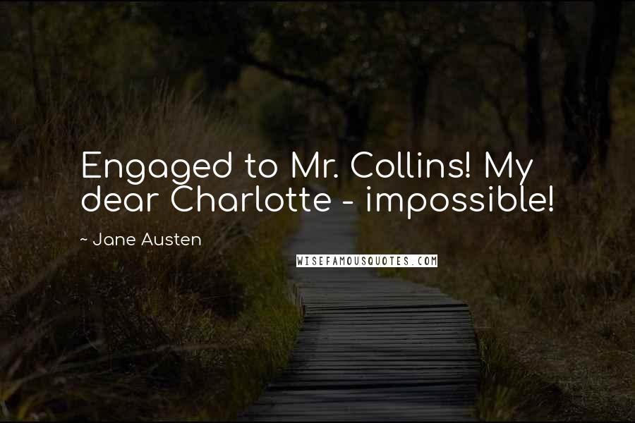 Jane Austen Quotes: Engaged to Mr. Collins! My dear Charlotte - impossible!