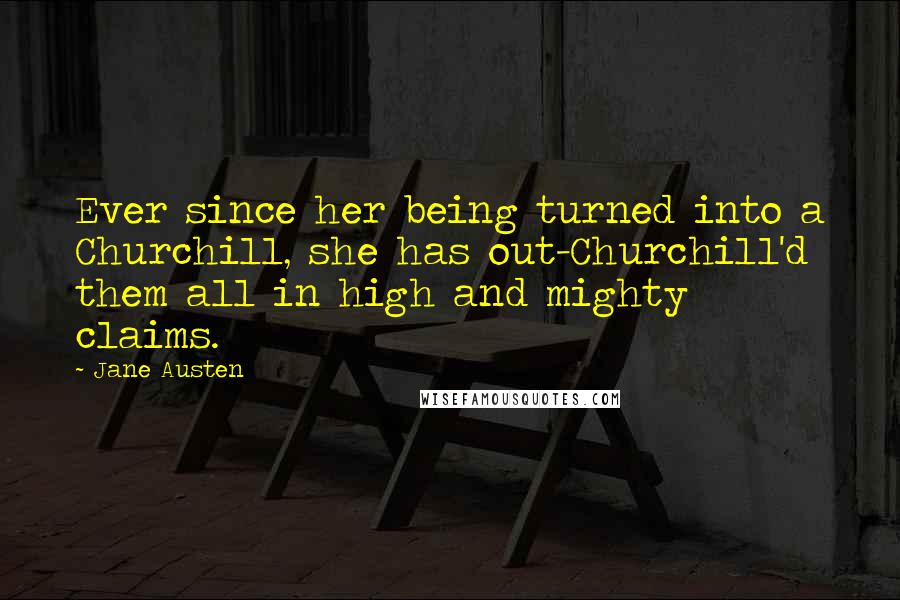 Jane Austen Quotes: Ever since her being turned into a Churchill, she has out-Churchill'd them all in high and mighty claims.