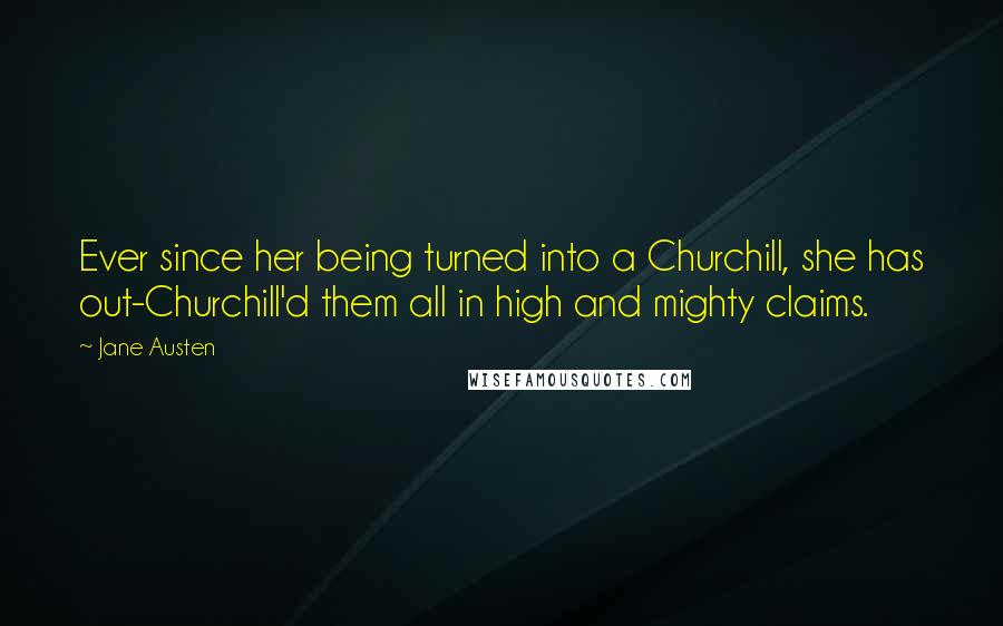 Jane Austen Quotes: Ever since her being turned into a Churchill, she has out-Churchill'd them all in high and mighty claims.