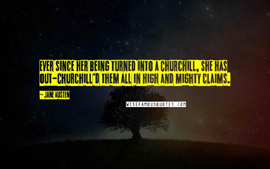 Jane Austen Quotes: Ever since her being turned into a Churchill, she has out-Churchill'd them all in high and mighty claims.