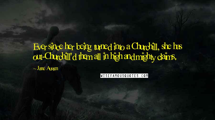 Jane Austen Quotes: Ever since her being turned into a Churchill, she has out-Churchill'd them all in high and mighty claims.